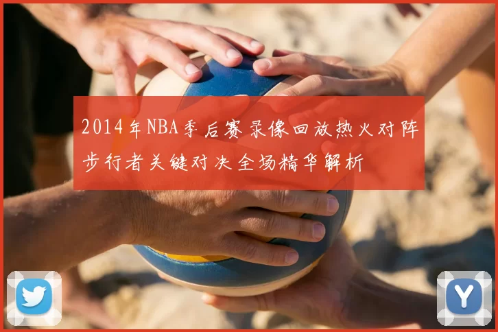 2014年NBA季后赛录像回放热火对阵步行者关键对决全场精华解析