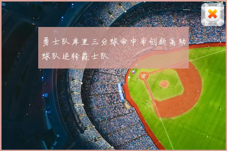 勇士队库里三分球命中率创新高助球队逆转爵士队