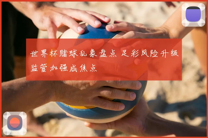 世界杯赌球乱象盘点 足彩风险升级监管加强成焦点