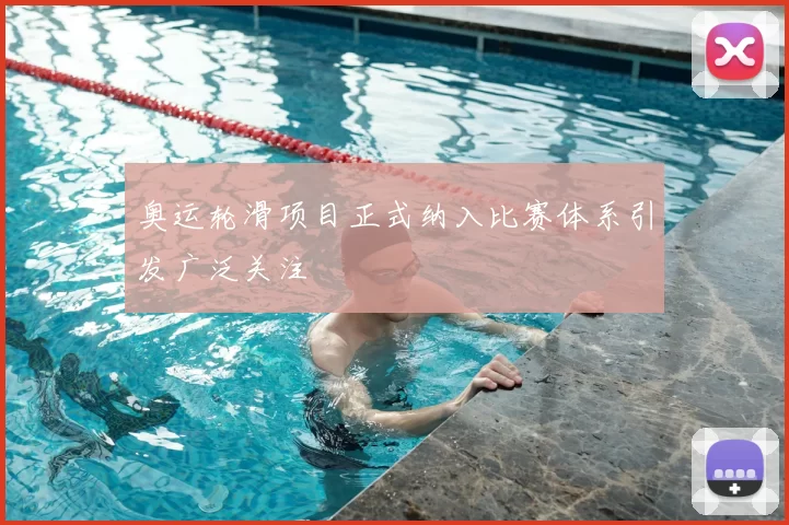 奥运轮滑项目正式纳入比赛体系引发广泛关注