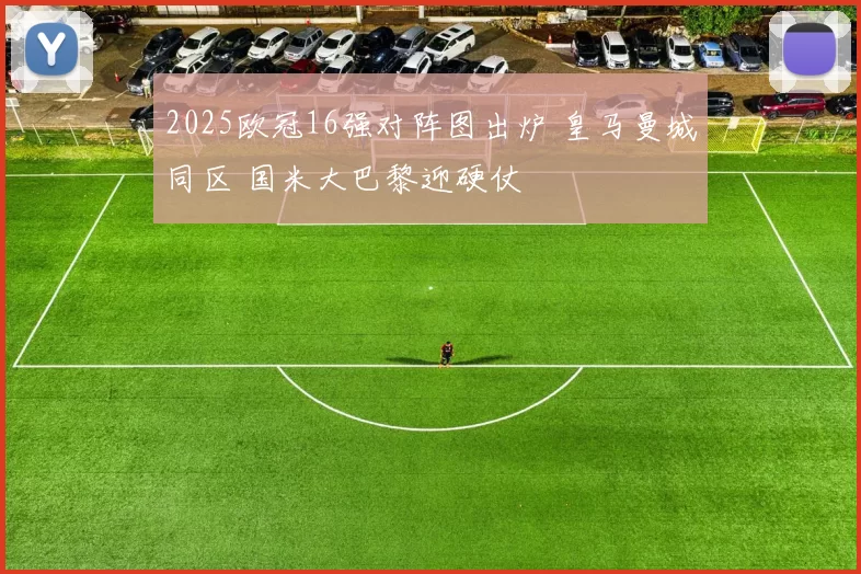 2025欧冠16强对阵图出炉 皇马曼城同区 国米大巴黎迎硬仗