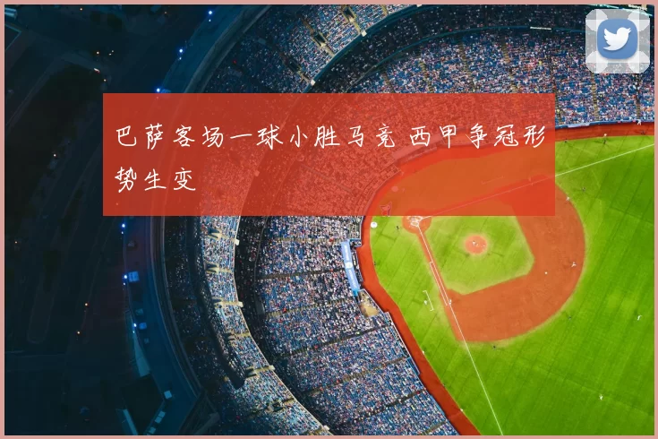 巴萨客场一球小胜马竞 西甲争冠形势生变