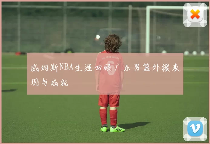 威姆斯NBA生涯回顾广东男篮外援表现与成就