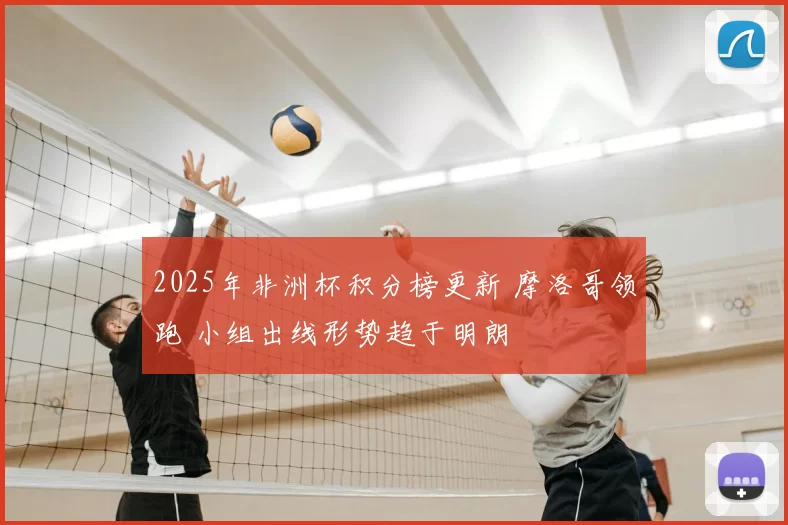 2025年非洲杯积分榜更新 摩洛哥领跑 小组出线形势趋于明朗