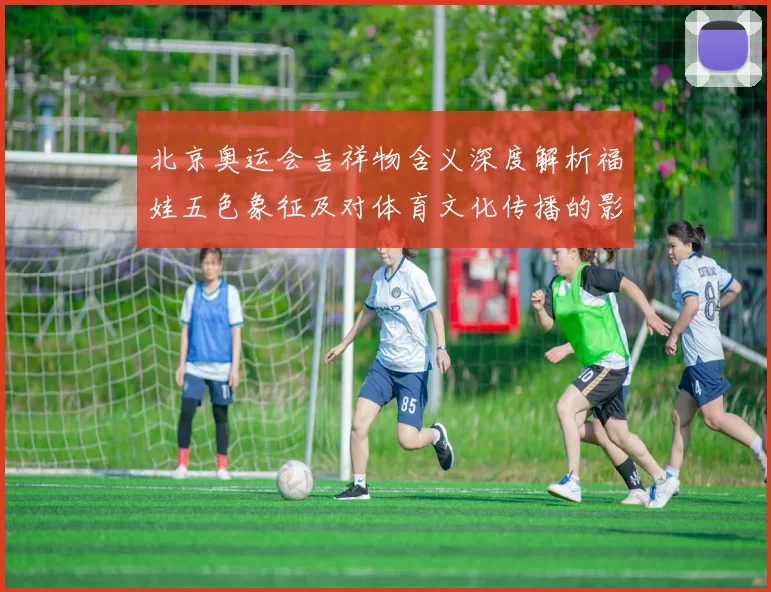 北京奥运会吉祥物含义深度解析福娃五色象征及对体育文化传播的影响