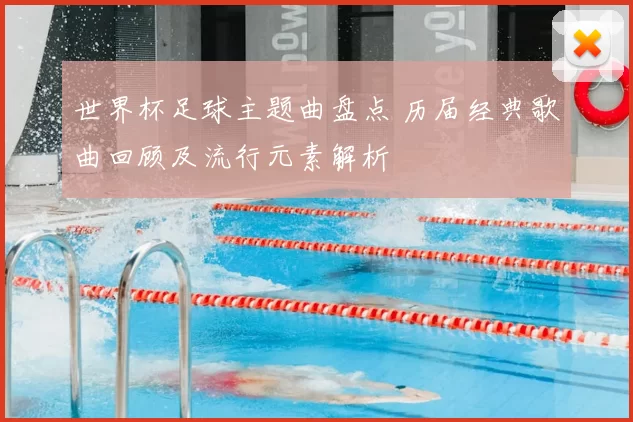 世界杯足球主题曲盘点 历届经典歌曲回顾及流行元素解析