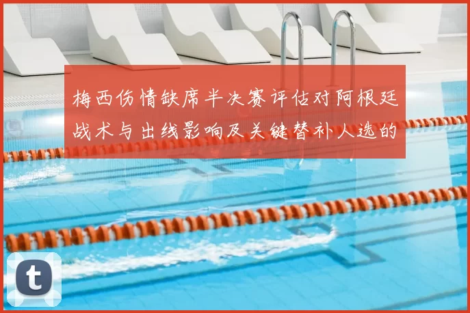梅西伤情缺席半决赛评估对阿根廷战术与出线影响及关键替补人选的看点