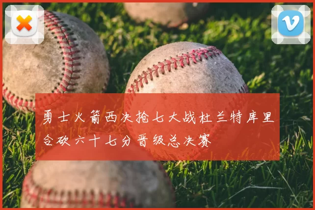 勇士火箭西决抢七大战杜兰特库里合砍六十七分晋级总决赛