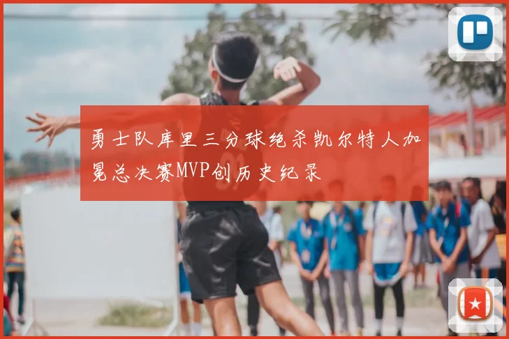 勇士队库里三分球绝杀凯尔特人加冕总决赛MVP创历史纪录