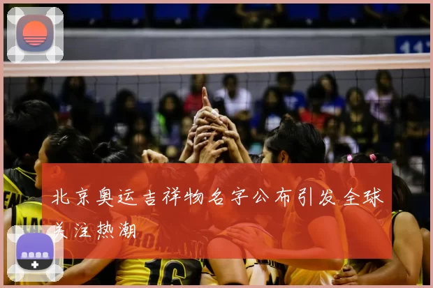 北京奥运吉祥物名字公布引发全球关注热潮