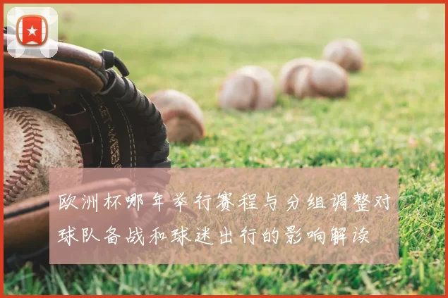 欧洲杯哪年举行赛程与分组调整对球队备战和球迷出行的影响解读