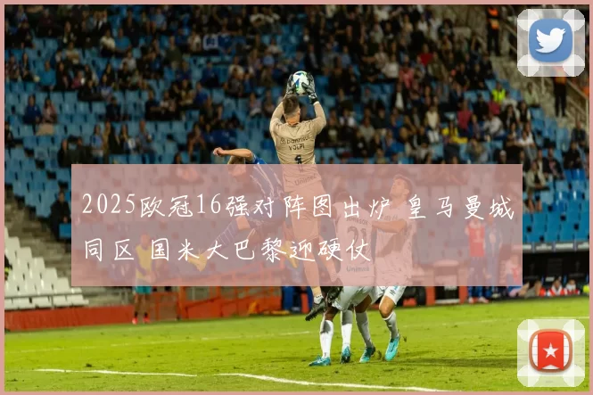 2025欧冠16强对阵图出炉 皇马曼城同区 国米大巴黎迎硬仗