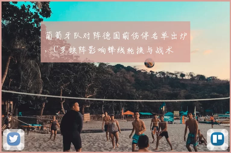 葡萄牙队对阵德国前伤停名单出炉,C罗缺阵影响锋线轮换与战术