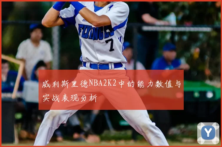 威利斯里德NBA2K2中的能力数值与实战表现分析