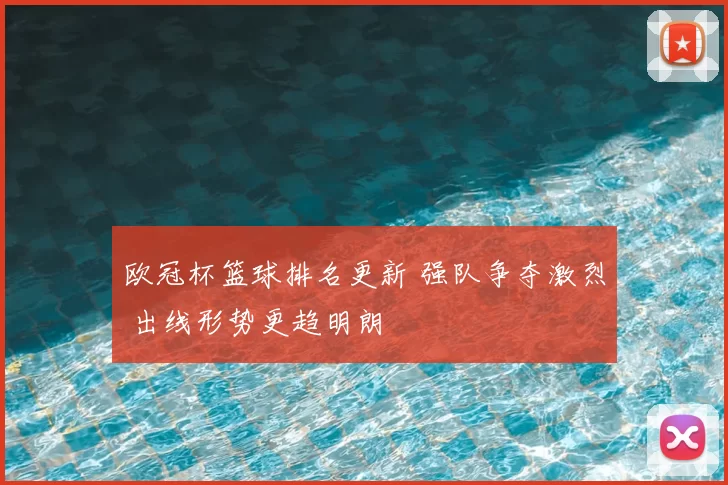 欧冠杯篮球排名更新 强队争夺激烈 出线形势更趋明朗