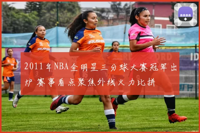 2011年NBA全明星三分球大赛冠军出炉 赛事看点聚焦外线火力比拼