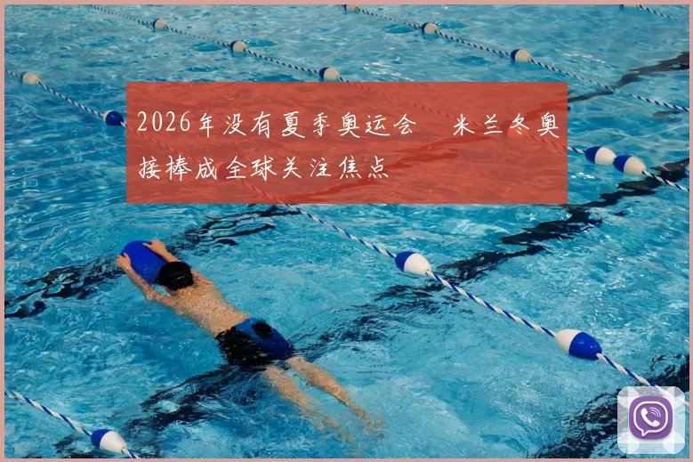 2026年没有夏季奥运会　米兰冬奥接棒成全球关注焦点