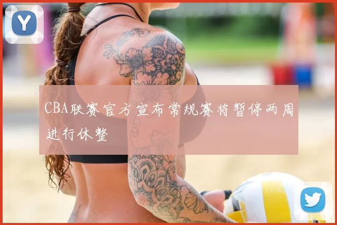 CBA联赛官方宣布常规赛将暂停两周进行休整