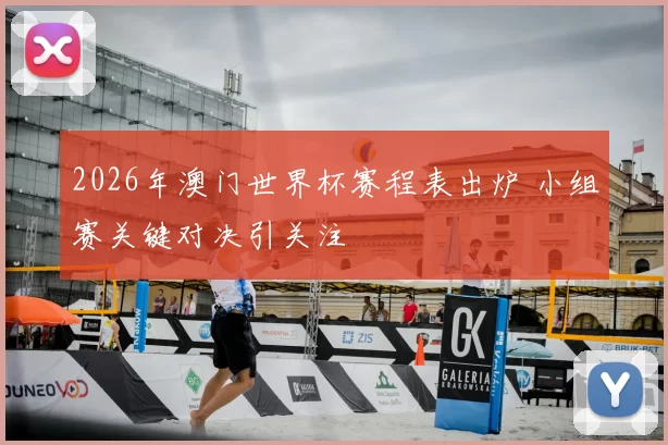 2026年澳门世界杯赛程表出炉 小组赛关键对决引关注