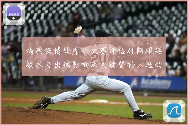 梅西伤情缺席半决赛评估对阿根廷战术与出线影响及关键替补人选的看点