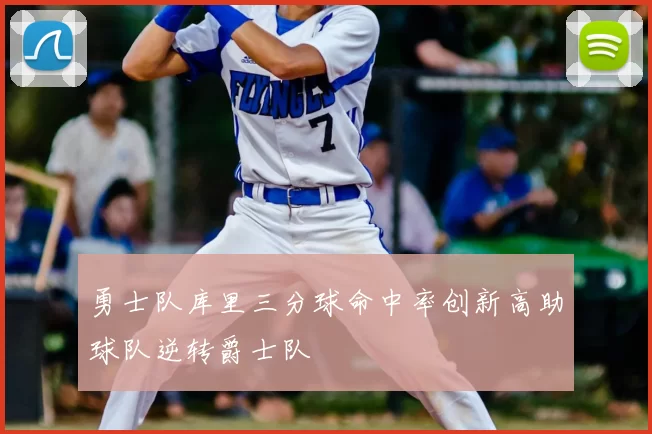 勇士队库里三分球命中率创新高助球队逆转爵士队