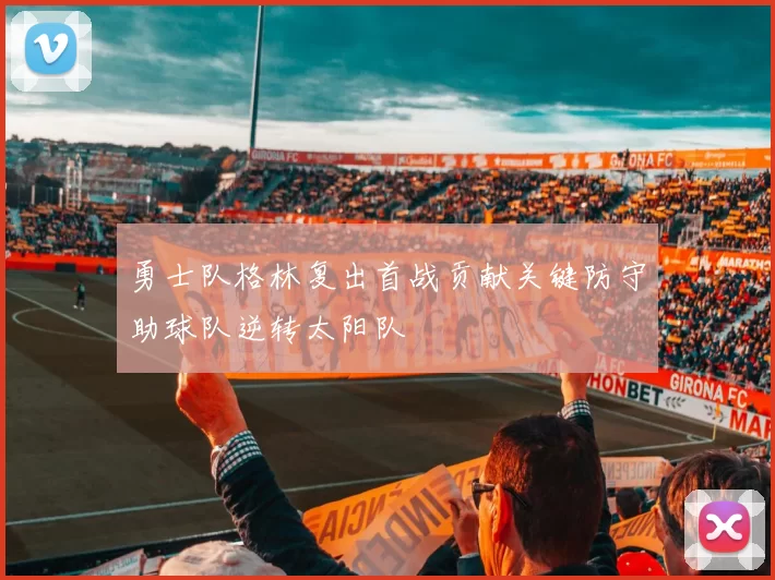 勇士队格林复出首战贡献关键防守助球队逆转太阳队