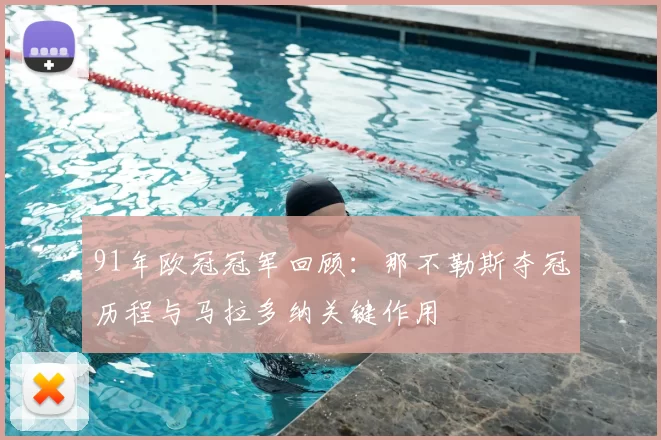91年欧冠冠军回顾：那不勒斯夺冠历程与马拉多纳关键作用