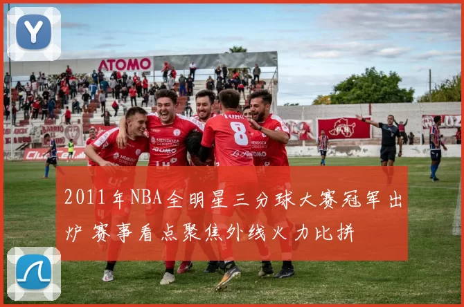 2011年NBA全明星三分球大赛冠军出炉 赛事看点聚焦外线火力比拼