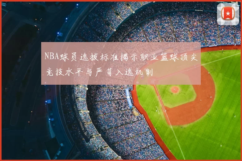 NBA球员选拔标准揭示职业篮球顶尖竞技水平与严苛入选机制