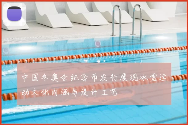 中国冬奥会纪念币发行展现冰雪运动文化内涵与设计工艺