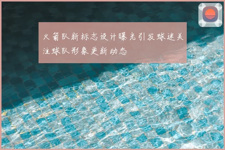 火箭队新标志设计曝光引发球迷关注球队形象更新动态